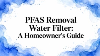 PFAS Removal Water Filter: A Homeowner’s Guide