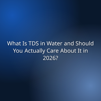 What Is TDS in Water and Should You Actually Care About It in 2026?