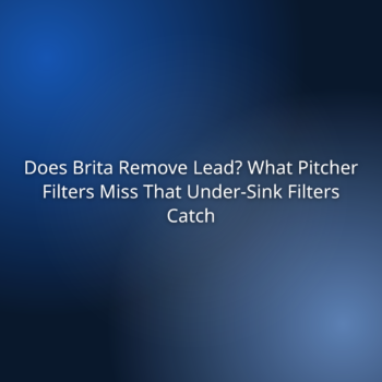 Does Brita Remove Lead? What Pitcher Filters Miss That Under-Sink Filters Catch