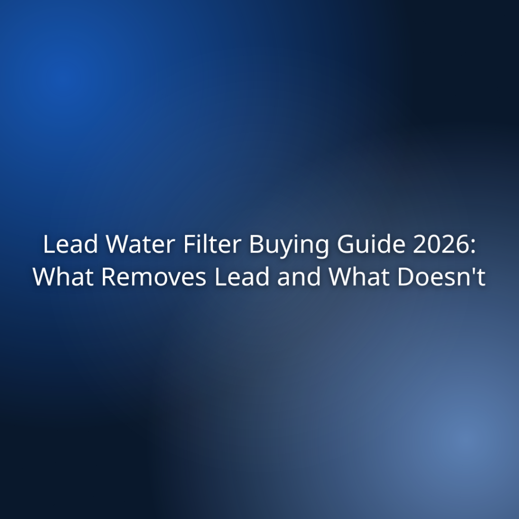 Lead Water Filter Buying Guide 2026: What Removes Lead and What Doesn’t