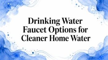 Drinking Water Faucet Options for Cleaner Home Water