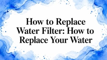 How to Replace Water Filter: How to Replace Your Water