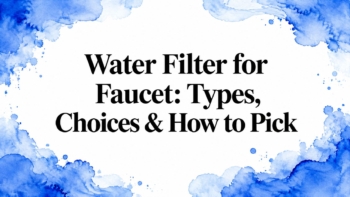Water Filter for Faucet: Types, Choices & How to Pick