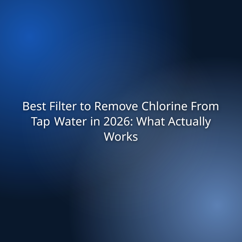 Best Filter to Remove Chlorine From Tap Water in 2026: What Actually Works